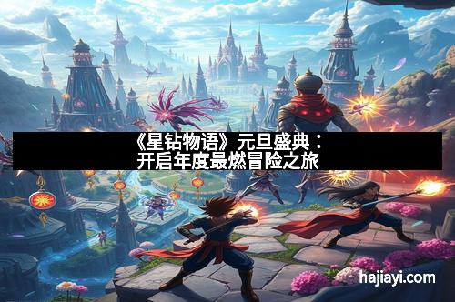 《星钻物语》元旦盛典：开启年度最燃冒险之旅